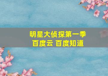 明星大侦探第一季百度云 百度知道